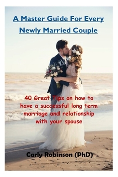 Paperback A Master Guide For Every Newly Married Couple: 40 Great Tips on how to have a successful long term marriage and relationship with your spouse Book