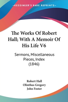 Paperback The Works Of Robert Hall; With A Memoir Of His Life V6: Sermons, Miscellaneous Pieces, Index (1846) Book