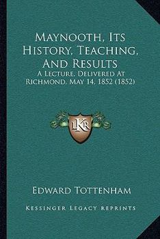 Paperback Maynooth, Its History, Teaching, And Results: A Lecture, Delivered At Richmond, May 14, 1852 (1852) Book