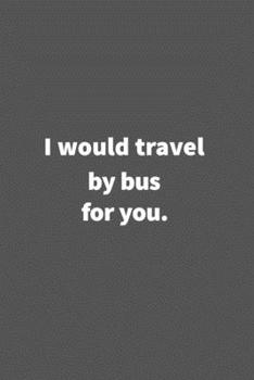 Paperback I would travel by bus for you.: Funny Blank Lined College Ruled Notebook Journal Size 6" x 9" Book