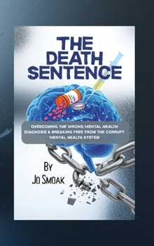The Death Sentence: Overcoming the Wrong Mental Health Diagnosis and Breaking Free from the Corrupt Mental Health System: Overcoming the Wrong Mental ... the Wrong Mental Health Diagnosis and Bre