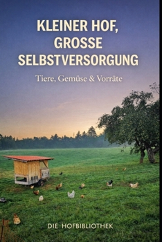 Kleiner Hof, große Selbstversorgung: Tiere halten, Gemüse anbauen und Vorräte schaffen auf wenig Fläche (German Edition)