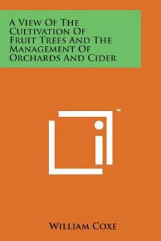 A View of the Cultivation of Fruit Trees, and the Management of Orchards and Cider; With Accurate Descriptions of the Most Estimable Varieties of Native and Foreign Apples, Pears, Peaches, Plums, and