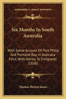 Paperback Six Months In South Australia: With Some Account Of Port Philip And Portland Bay, In Australia Felix, With Advice To Emigrants (1838) Book