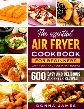 Paperback The Essential Air Fryer Cookbook for Beginners: 600 Easy and Delicious Air Fryer Recipes - With Vegan and Vegetarian Recipes Book