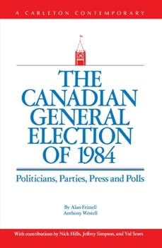 Paperback The Canadian General Election of 1984: Politicians, Parties, Press and Poll Book