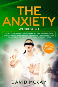 Paperback The Anxiety Workbook: Get Relief from Social Anxiety, Panic Attacks, and Depression Through Cognitive Behavioral Therapy for Yourself and Yo Book