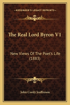 The Real Lord Byron - New Views of the Poet's Life