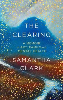 Hardcover The Clearing: A Memoir of Art, Family and Mental Health Book