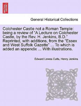 Paperback Colchester Castle Not a Roman Temple: Being a Review of a Lecture on Colchester Castle, by the Rev. H. Jenkins, B.D. Reprinted, with Additions, from t Book