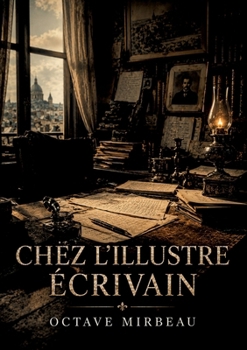 Chez l'illustre écrivain: La satire sociale d'Octave Mirbeau où un écrivain célèbre manipule un reporter pour soigner son image (French Edition)