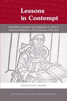 Hardcover Lessons in Contempt: Poul Raeff's Translation and Publication in 1516 of Johannes Pfefferkorn's the Confession of the Jews Book