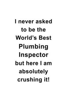 Paperback I Never Asked To Be The World's Best Plumbing Inspector But Here I Am Absolutely Crushing It: Personal Plumbing Inspector Notebook, Journal Gift, Diar Book