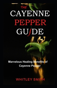 Paperback The Cayenne Pepper Guide: Marvelous Healing Benefits of Cayenne Pepper Book