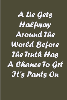 A lie gets halfway around the world before the truth has a chance to grt it's pants on