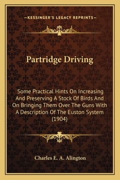 Paperback Partridge Driving: Some Practical Hints On Increasing And Preserving A Stock Of Birds And On Bringing Them Over The Guns With A Descripti Book