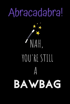 Paperback Abracadabra! Nah, you're still a Bawbag.: Novelty Joke, Gag gifts for Sarcasm lovers.Funny, Gift, birthday, Christmas.120 pages Lined Paperback Journa Book