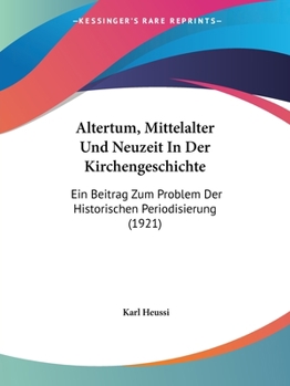 Paperback Altertum, Mittelalter Und Neuzeit In Der Kirchengeschichte: Ein Beitrag Zum Problem Der Historischen Periodisierung (1921) Book