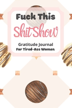 Fuck This Shit Show Gratitude Journal For Tired-Ass Women: Cuss words Gratitude Journal Gift For Tired-Ass Women and Girls ; Blank Templates to Record all your Fucking Thoughts