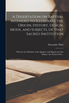 Paperback A Dissertation on Baptism, Intended to Illustrate the Origin, History, Design, Mode, and Subjects, of That Sacred Institution: Wherein the Mistakes of Book