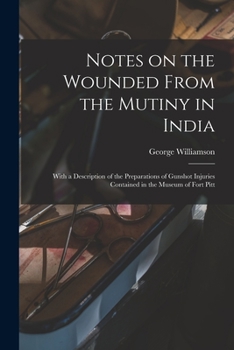 Paperback Notes on the Wounded From the Mutiny in India: With a Description of the Preparations of Gunshot Injuries Contained in the Museum of Fort Pitt Book