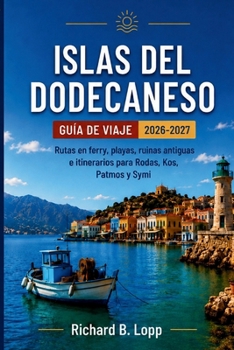 ISLAS DEL DODECANESO Guía de viaje 2026–2027: Rutas de ferry, playas, ruinas antiguas e itinerarios para Rodas, Kos, Patmos y Symi (Spanish Edition)