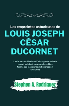 Paperback Les empreintes astucieuses de Louis Joseph César Ducornet: La vie extraordinaire et l'héritage durable du maestro de l'art sans membres Les territoire [French] Book