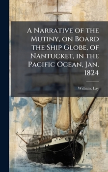 Hardcover A Narrative of the Mutiny, on Board the Ship Globe, of Nantucket, in the Pacific Ocean, Jan. 1824 Book