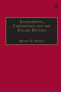 Hardcover Sacraments, Ceremonies and the Stuart Divines: Sacramental Theology and Liturgy in England and Scotland 1603-1662 Book