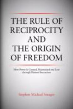 Paperback The Rule of Reciprocity and the Origin of Freedom: How Power Is Created, Maintained and Lost through Human Interaction Book