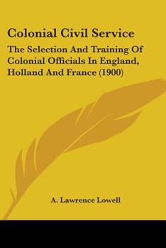 Paperback Colonial Civil Service: The Selection And Training Of Colonial Officials In England, Holland And France (1900) Book