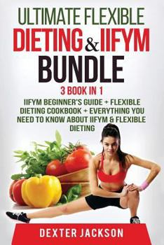 Paperback Ultimate Flexible Dieting & Iifym Bundle - 3 Books in 1: Contains Flexible Dieting & Iifym Beginner's Guide + Iifym Cookbook + Everything You Need to Book