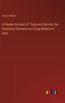 Hardcover A Popular Account of Thugs and Dacoits, the Hereditary Garotters and Gang-Robbers of India Book