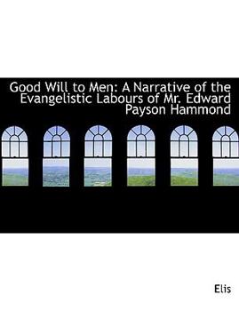Good Will to Men : A Narrative of the Evangelistic Labours of Mr. Edward Payson Hammond