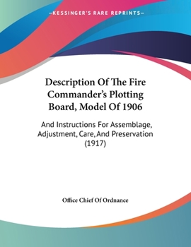 Paperback Description Of The Fire Commander's Plotting Board, Model Of 1906: And Instructions For Assemblage, Adjustment, Care, And Preservation (1917) Book