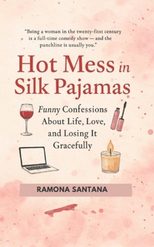 HOT MESS IN SILK PAJAMAS: Funny Confessions About Life, Love, and Losing It Gracefully