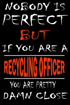 Nobody is perfect but if you'are a RECYCLING OFFICER you're pretty damn close: This Journal is the new gift for RECYCLING OFFICER it WILL Help you to organize your life and to work on your goals for g