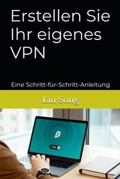 Erstellen Sie Ihr eigenes VPN: Eine Schritt-für-Schritt-Anleitung (German Edition)