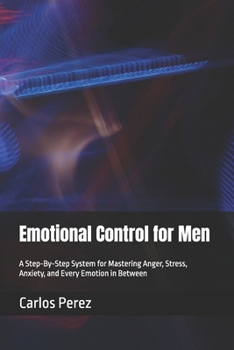 Paperback Emotional Control for Men: A Step-By-Step System for Mastering Anger, Stress, Anxiety, and Every Emotion in Between Book