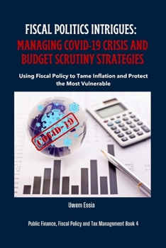 Paperback Fiscal Politics Intrigues: MANAGING COVID-19 CRISIS AND BUDGET SCRUTINY STRATEGIES: Using Fiscal Policy to Tame Inflation and Protect the Most Vu Book