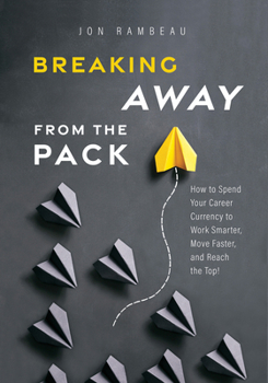 Breaking Away from the Pack: How to Spend Your Career Currency to Work Smarter, Move Faster, and Reach the Top!