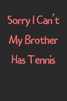 Paperback Sorry I Can't My Brother Has Tennis: Lined Journal, 120 Pages, 6 x 9, Funny Tennis Gift Idea, Black Matte Finish (Sorry I Can't My Brother Has Tennis Book