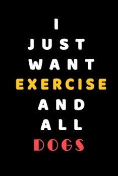 I JUST WANT  Exercise AND ALL Dogs: Composition Book: Cute PET | DOGS |CATS |HORSES| ALL PETS LOVERS NOTEBOOK & JOURNAL gratitude and love pets and animals notebook and journal