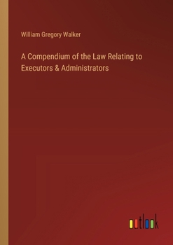 A Compendium of the Law Relating to Executors & Administrators