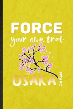 Force Your Own Trail Osaka Japan: Funny Blank Lined Japan Tourist Notebook/ Journal, Graduation Appreciation Gratitude Thank You Souvenir Gag Gift, Superb Graphic 110 Pages