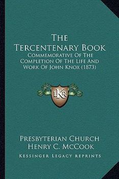 Paperback The Tercentenary Book: Commemorative Of The Completion Of The Life And Work Of John Knox (1873) Book
