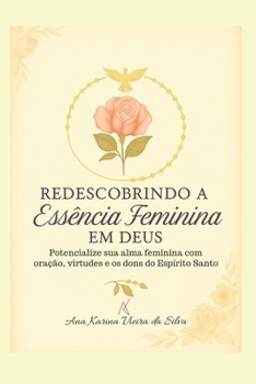 Redescobrindo a Essência Feminina em Deus: Potencialize sua alma feminina com oração, virtudes e os dons do Espírito Santo (Portuguese Edition)