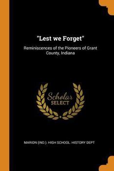 Lest we Forget: Reminiscences of the Pioneers of Grant County, Indiana