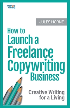 Paperback How to Launch a Freelance Copywriting Business: Creative Writing for a Living Book