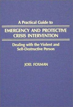 Hardcover A Practical Guide to Emergency and Protective Crisis Intervention: Dealing With the Violent and Self-Destructive Person Book